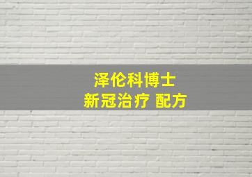 泽伦科博士 新冠治疗 配方